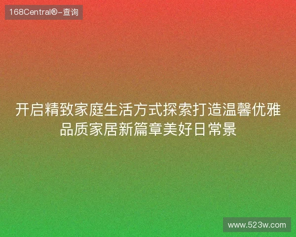 开启精致家庭生活方式探索打造温馨优雅品质家居新篇章美好日常景