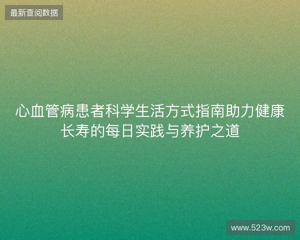 心血管病患者科学生活方式指南助力健康长寿的每日实践与养护之道